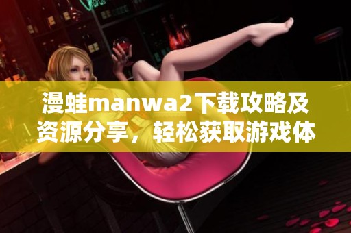 漫蛙manwa2下载攻略及资源分享，轻松获取游戏体验