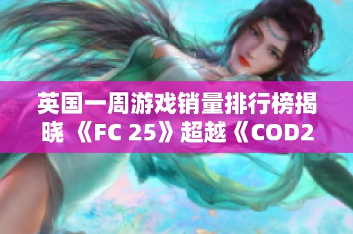 英国一周游戏销量排行榜揭晓 《FC 25》超越《COD21》夺冠