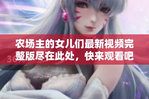 农场主的女儿们最新视频完整版尽在此处，快来观看吧