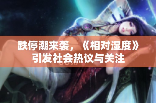 跌停潮来袭，《相对湿度》引发社会热议与关注