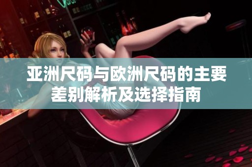 亚洲尺码与欧洲尺码的主要差别解析及选择指南