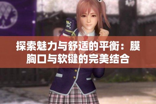 探索魅力与舒适的平衡：膜胸口与软键的完美结合