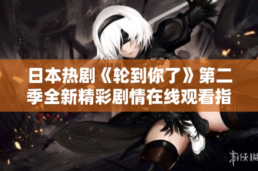 日本热剧《轮到你了》第二季全新精彩剧情在线观看指南