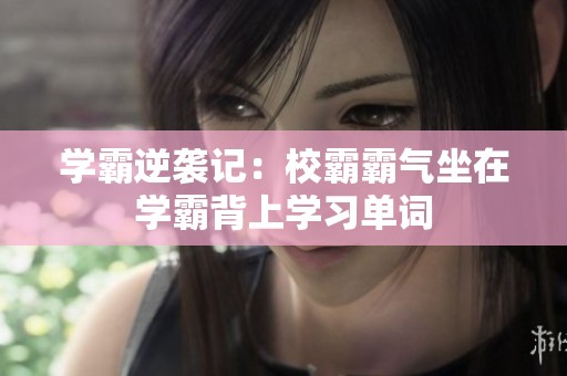 学霸逆袭记：校霸霸气坐在学霸背上学习单词
