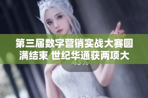 第三届数字营销实战大赛圆满结束 世纪华通获两项大奖荣誉