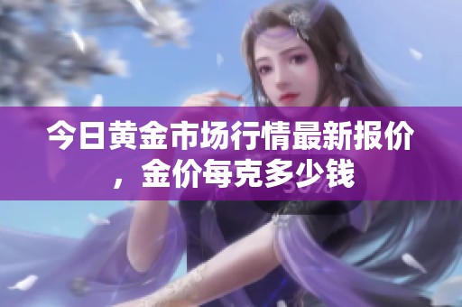 今日黄金市场行情最新报价，金价每克多少钱