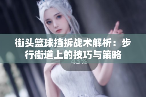 街头篮球挡拆战术解析：步行街道上的技巧与策略