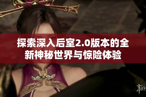探索深入后室2.0版本的全新神秘世界与惊险体验
