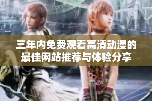 三年内免费观看高清动漫的最佳网站推荐与体验分享