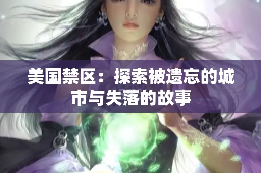 美国禁区：探索被遗忘的城市与失落的故事
