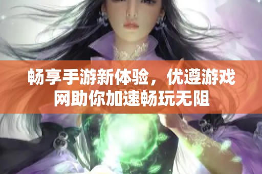 畅享手游新体验，优遵游戏网助你加速畅玩无阻