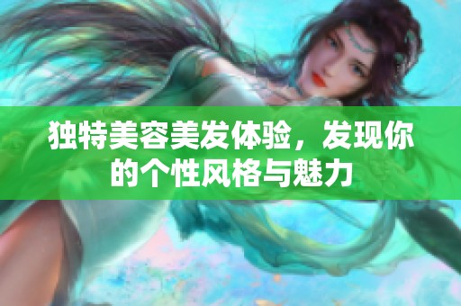 独特美容美发体验，发现你的个性风格与魅力