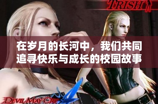 在岁月的长河中，我们共同追寻快乐与成长的校园故事