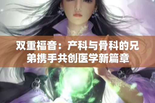 双重福音：产科与骨科的兄弟携手共创医学新篇章