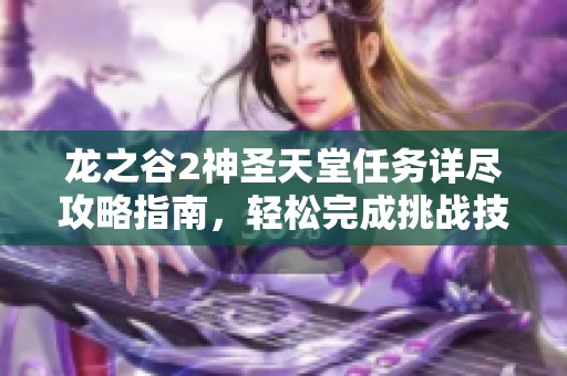 龙之谷2神圣天堂任务详尽攻略指南，轻松完成挑战技巧分享
