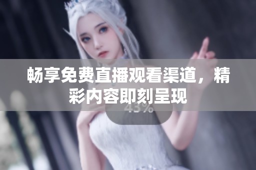 畅享免费直播观看渠道，精彩内容即刻呈现