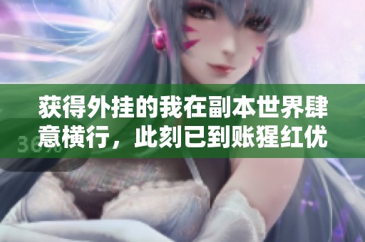 获得外挂的我在副本世界肆意横行，此刻已到账猩红优选奖励！