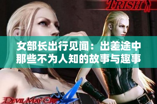 女部长出行见闻：出差途中那些不为人知的故事与趣事