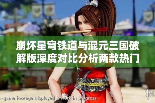 崩坏星穹铁道与混元三国破解版深度对比分析两款热门手游的魅力与特色