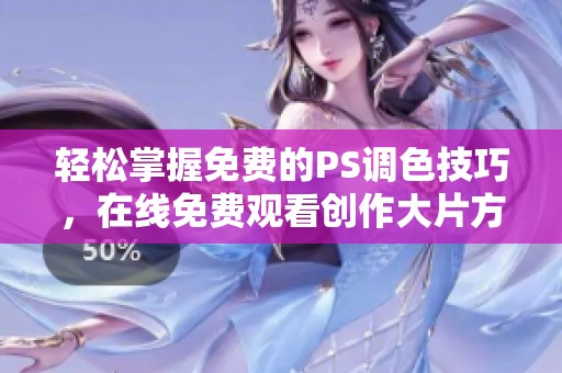 轻松掌握免费的PS调色技巧，在线免费观看创作大片方法