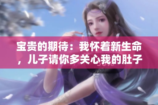 宝贵的期待：我怀着新生命，儿子请你多关心我的肚子