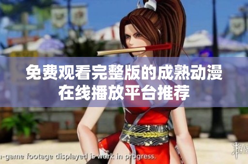 免费观看完整版的成熟动漫在线播放平台推荐