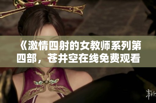 《激情四射的女教师系列第四部，苍井空在线免费观看》