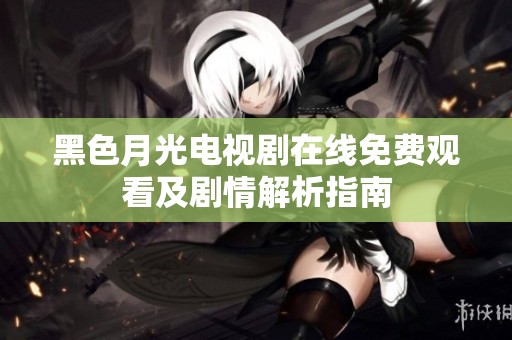 黑色月光电视剧在线免费观看及剧情解析指南