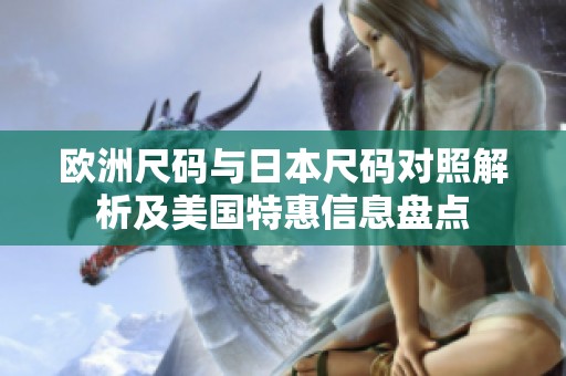 欧洲尺码与日本尺码对照解析及美国特惠信息盘点