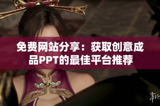 免费网站分享：获取创意成品PPT的最佳平台推荐