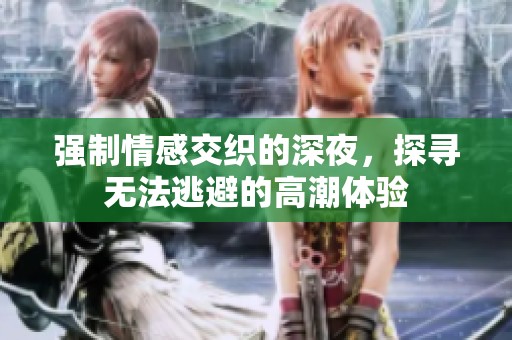 强制情感交织的深夜，探寻无法逃避的高潮体验
