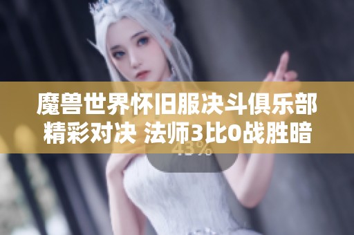 魔兽世界怀旧服决斗俱乐部精彩对决 法师3比0战胜暗牧夺冠