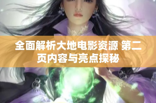 全面解析大地电影资源 第二页内容与亮点探秘