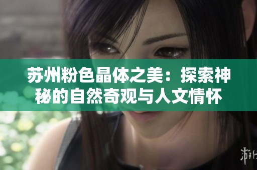 苏州粉色晶体之美：探索神秘的自然奇观与人文情怀