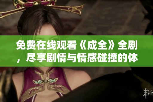 免费在线观看《成全》全剧，尽享剧情与情感碰撞的体验