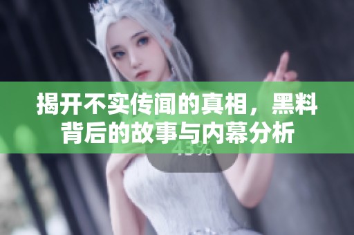 揭开不实传闻的真相，黑料背后的故事与内幕分析