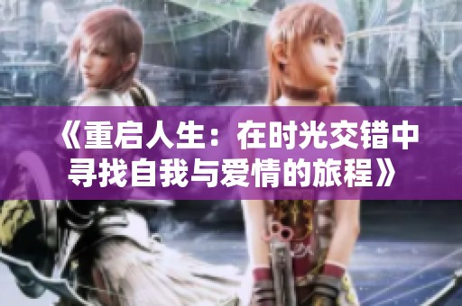 《重启人生：在时光交错中寻找自我与爱情的旅程》