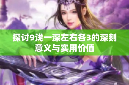 探讨9浅一深左右各3的深刻意义与实用价值
