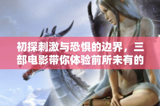 初探刺激与恐惧的边界，三部电影带你体验前所未有的冒险