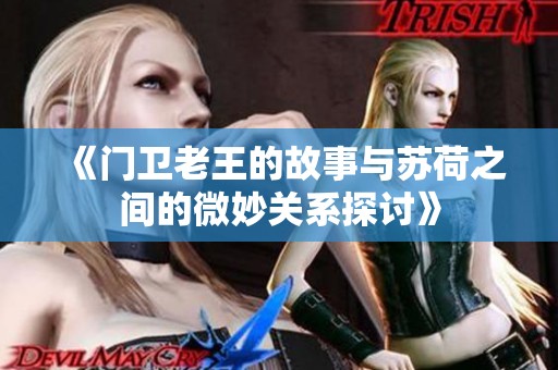 《门卫老王的故事与苏荷之间的微妙关系探讨》