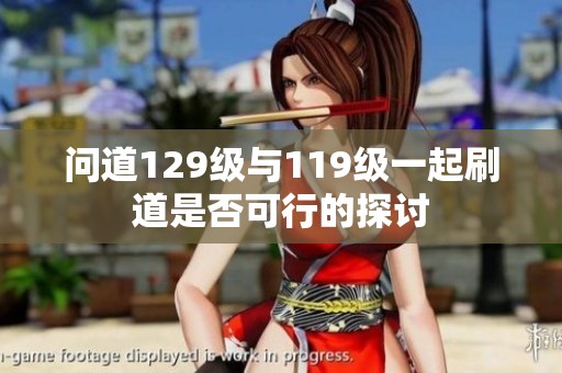 问道129级与119级一起刷道是否可行的探讨