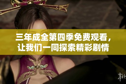 三年成全第四季免费观看，让我们一同探索精彩剧情