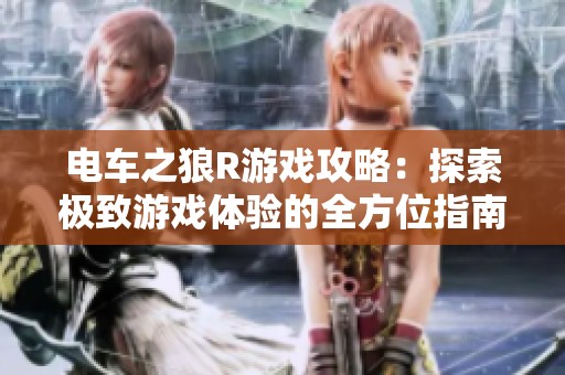 电车之狼R游戏攻略：探索极致游戏体验的全方位指南
