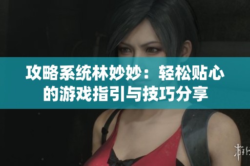攻略系统林妙妙：轻松贴心的游戏指引与技巧分享