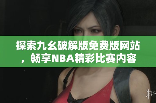 探索九幺破解版免费版网站，畅享NBA精彩比赛内容