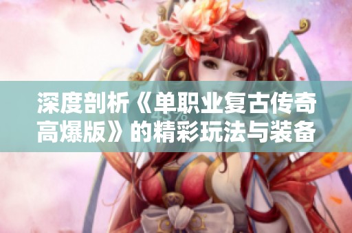 深度剖析《单职业复古传奇高爆版》的精彩玩法与装备全揭秘