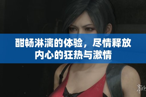 酣畅淋漓的体验，尽情释放内心的狂热与激情