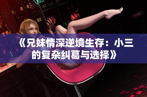 《兄妹情深逆境生存：小三的复杂纠葛与选择》
