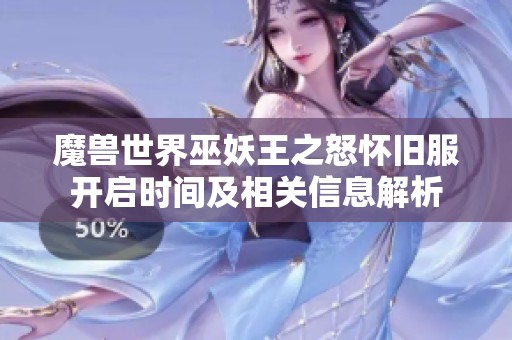 魔兽世界巫妖王之怒怀旧服开启时间及相关信息解析