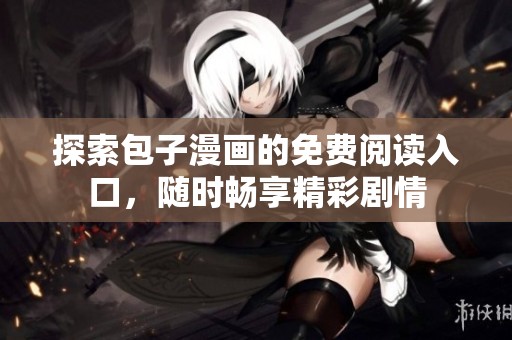 探索包子漫画的免费阅读入口，随时畅享精彩剧情